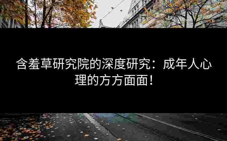 含羞草研究院的深度研究：成年人心理的方方面面！