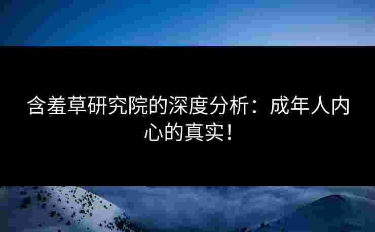含羞草研究院的深度分析：成年人内心的真实！