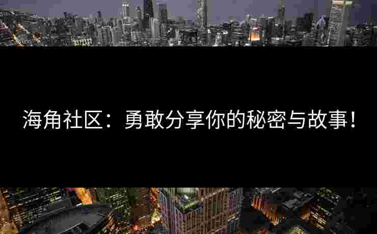 海角社区:勇敢分享你的秘密与故事!