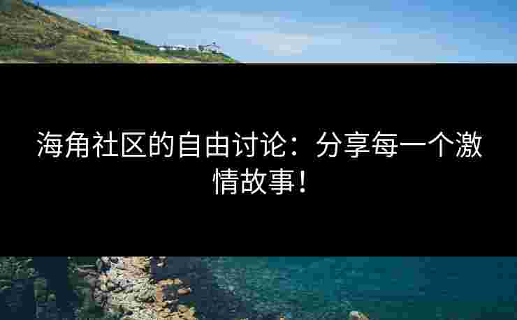 海角社区的自由讨论：分享每一个激情故事！